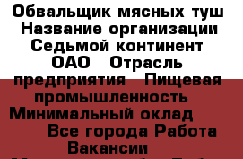 Обвальщик мясных туш › Название организации ­ Седьмой континент, ОАО › Отрасль предприятия ­ Пищевая промышленность › Минимальный оклад ­ 26 000 - Все города Работа » Вакансии   . Московская обл.,Лобня г.
